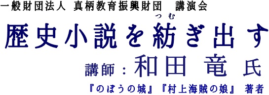 歴史小説を紡ぎ出すタイトル 歴史小説を紡ぎ出す 講師:和田 竜氏 「のぼうの城」「村上海賊の娘」著者
