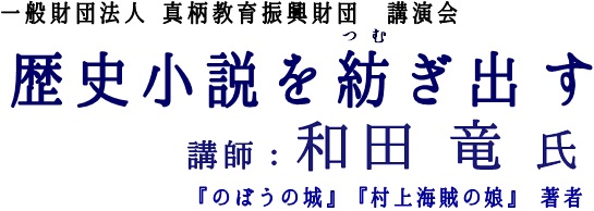 歴史小説を紡ぎ出す 講師：和田 竜氏 「のぼうの城」「村上海賊の娘」著者