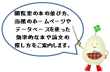 閲覧室の本の並び方、当館のホームページやデータベースを使った効率的な本や論文の探し方をご案内します。よつばちゃん