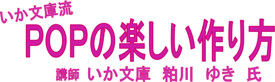 POPの楽しい作り方タイトル POPの楽しい作り方 講師 いか文庫 粕川ゆき氏