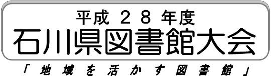 平成28年度石川県図書館大会 平成28年度石川県図書館大会「地域を活かす図書館」