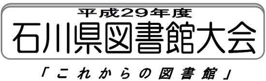 平成29年度石川県図書館大会 平成29年度石川県図書館大会「これからの図書館」