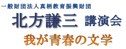 一般財団法人 真柄教育振興財団 講演会「我が青春の文学」 一般財団法人 真柄教育振興財団 講演会「我が青春の文学」(講師:北方 謙三氏)