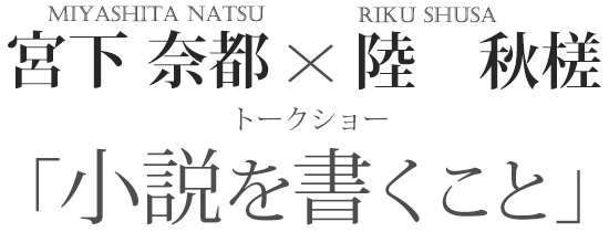 宮下奈都×陸秋槎トークショー「小説を書くこと」