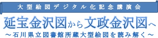 大型絵図デジタル化記念講演会 延宝金沢図から文政金沢図タイトル