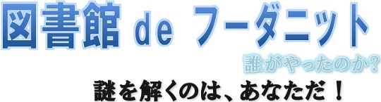 図書館deフーダニット 誰がやったのか？謎を解くのはあなただ！