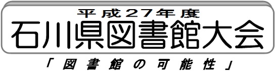 平成27年度石川県図書館大会 「図書館の可能性」