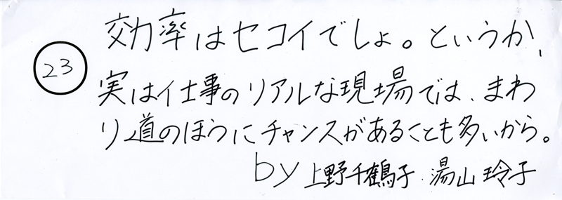 104pまつり抜書き23 効率はセコイでしょ。というか、実は仕事のリアルな現場では、まわり道のほうにチャンスがあることも多いから