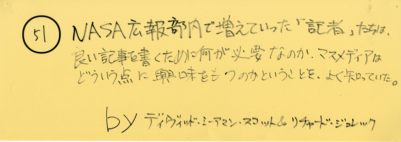 104pまつり抜書き51 104pまつり抜書き51 NASA広報部内で増えていった「記者」たちは、良い記事を書くために何が必要なのか、マスメディアはどういう点に興味をもつのかということを、よく知っていた